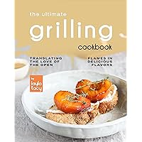 The Ultimate Grilling Cookbook: Translating The Love of The Open Flames in Delicious Flavors The Ultimate Grilling Cookbook: Translating The Love of The Open Flames in Delicious Flavors Kindle Paperback
