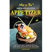 Whip up This Simple and Delicious Appetizer!: Get Your Party Started in Style with these Deliciously Easy Appetizers Whip up This Simple and Delicious Appetizer!: Get Your Party Started in Style with these Deliciously Easy Appetizers Kindle Paperback