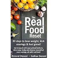 The Real Food Reset: 30 days to lose weight, kick cravings & feel great: Get in touch with your primal instincts, detox your body, and cleanse yourself ... for the busiest person in the world: YOU!) The Real Food Reset: 30 days to lose weight, kick cravings & feel great: Get in touch with your primal instincts, detox your body, and cleanse yourself ... for the busiest person in the world: YOU!) Kindle Paperback