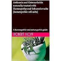 Arthrosis and Osteoarthritis naturally treated with Homeopathy and Schuessler salts (homeopathic cell salts): A homeopathic and naturopathic guide Arthrosis and Osteoarthritis naturally treated with Homeopathy and Schuessler salts (homeopathic cell salts): A homeopathic and naturopathic guide Kindle Paperback