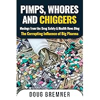 Pimps, Whores and Chiggers: Musings from the Drug Safety & Health News Blog: The Corrupting Influence of Big Pharma Pimps, Whores and Chiggers: Musings from the Drug Safety & Health News Blog: The Corrupting Influence of Big Pharma Kindle Hardcover Paperback