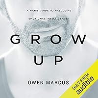 Grow Up: A Man's Guide to Masculine Emotional Intelligence Grow Up: A Man's Guide to Masculine Emotional Intelligence Audible Audiobook Paperback Kindle