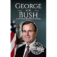 George H. W. Bush: A Life from Beginning to End (Biographies of US Presidents)