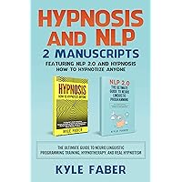 Hypnosis and NLP: 2 Manuscripts – Featuring NLP 2.0 and Hypnosis - How to Hypnotize Anyone: The Ultimate Guide to Neuro Linguistic Programming Training, Hypnotherapy, and Real Hypnotism