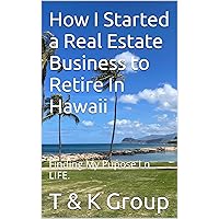 How I Started a Real Estate Business to Retire In Hawaii: YFindin My pupose in Life How I Started a Real Estate Business to Retire In Hawaii: YFindin My pupose in Life Kindle