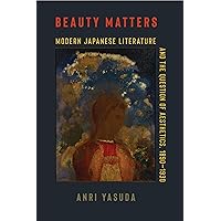 Beauty Matters: Modern Japanese Literature and the Question of Aesthetics, 1890–1930 (Studies of the Weatherhead East Asian Institute, Columbia University) Beauty Matters: Modern Japanese Literature and the Question of Aesthetics, 1890–1930 (Studies of the Weatherhead East Asian Institute, Columbia University) Paperback Kindle Hardcover