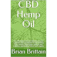 CBD Hemp Oil: The Ultimate Guide on CBD, How To Use Cannabis and Cannabidiol Oil for Treating Pain, Anxiety, Depression, Arthritis and Insomnia, Application, Effects and Legality CBD Hemp Oil: The Ultimate Guide on CBD, How To Use Cannabis and Cannabidiol Oil for Treating Pain, Anxiety, Depression, Arthritis and Insomnia, Application, Effects and Legality Kindle