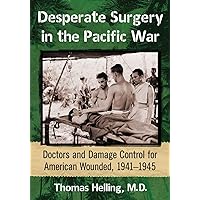 Desperate Surgery in the Pacific War: Doctors and Damage Control for American Wounded, 1941-1945 Desperate Surgery in the Pacific War: Doctors and Damage Control for American Wounded, 1941-1945 Paperback Kindle