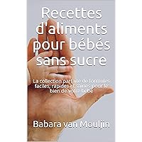 Recettes d'aliments pour bébés sans sucre: La collection parfaite de formules faciles, rapides et saines pour le bien de votre bébé (French Edition)