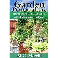 Garden Permaculture: How to Grow a Food Forest, and be self-sufficient in your backyard Garden Permaculture: How to Grow a Food Forest, and be self-sufficient in your backyard Kindle Paperback