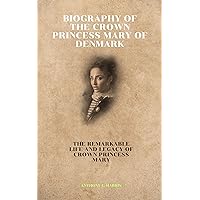 BIOGRAPHY OF THE CROWN PRINCESS MARY OF DENMARK : The Remarkable Life and Legacy of Crown Princess Mary BIOGRAPHY OF THE CROWN PRINCESS MARY OF DENMARK : The Remarkable Life and Legacy of Crown Princess Mary Kindle Paperback