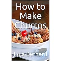 How to Make Churros: Successful and easy preparation. For beginners and professionals. The best recipes designed for every taste. Modern and traditional recipes. How to Make Churros: Successful and easy preparation. For beginners and professionals. The best recipes designed for every taste. Modern and traditional recipes. Kindle Paperback