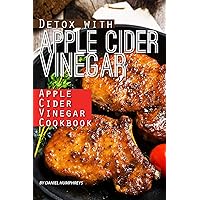 Detox with Apple Cider Vinegar: Apple Cider Vinegar Cookbook Detox with Apple Cider Vinegar: Apple Cider Vinegar Cookbook Kindle Paperback