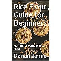 Rice Flour Guide for Beginners: Nutritional Value of Rice Flour Rice Flour Guide for Beginners: Nutritional Value of Rice Flour Kindle Paperback