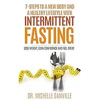 7-Steps to a New Body and a Healthy Lifestyle with Intermittent Fasting: Lose weight, gain confidence and feel great