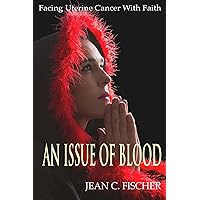 An Issue of Blood, Facing Uterine Cancer With Faith An Issue of Blood, Facing Uterine Cancer With Faith Kindle
