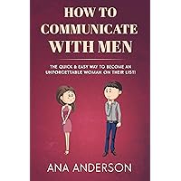 HOW TO COMMUNICATE WITH MEN: The Quick & Easy Way to Become an Unforgettable Woman on Their List! HOW TO COMMUNICATE WITH MEN: The Quick & Easy Way to Become an Unforgettable Woman on Their List! Kindle Paperback