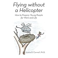 Flying Without a Helicopter: How to Prepare Young People for Work and Life Flying Without a Helicopter: How to Prepare Young People for Work and Life Kindle Hardcover Paperback Mass Market Paperback