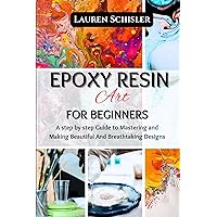 Epoxy Resin Art for Beginners: A step by step Guide to Mastering and Making Beautiful And Breathtaking Designs Epoxy Resin Art for Beginners: A step by step Guide to Mastering and Making Beautiful And Breathtaking Designs Kindle Paperback