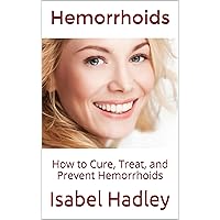 Hemorrhoids 101: How to Cure, Treat, and Prevent Hemorrhoids Hemorrhoids 101: How to Cure, Treat, and Prevent Hemorrhoids Kindle Paperback