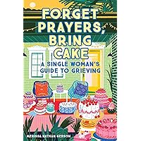 Forget Prayers, Bring Cake: A Single Woman's Guide to Grieving Forget Prayers, Bring Cake: A Single Woman's Guide to Grieving Paperback Kindle Audible Audiobook