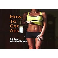 HOW TO GET ABS: 30 Day Abs Challenge (Flat Abs Book 2) HOW TO GET ABS: 30 Day Abs Challenge (Flat Abs Book 2) Kindle Paperback