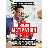 The Instant Motivation Pill: Meet The Natural Supplement That Will Give You The Motivation You Need To Eliminate Procrastination And Achieve Any Goal You Desire (Extended Edition)