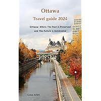 Ottawa Travel Guide 2024: Ottawa: Where The Past is Preserved and The Future is Celebrated Ottawa Travel Guide 2024: Ottawa: Where The Past is Preserved and The Future is Celebrated Kindle Paperback