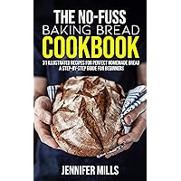 The No-Fuss Baking Bread Cookbook: 31 Illustrated Recipes for Perfect Homemade Bread - A Step-By-Step Guide for Beginners The No-Fuss Baking Bread Cookbook: 31 Illustrated Recipes for Perfect Homemade Bread - A Step-By-Step Guide for Beginners Kindle Paperback