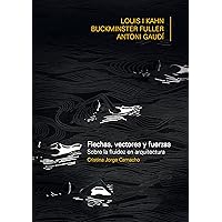 FLECHAS, VECTORES Y FUERZA. Sobre la fluidez en arquitectura: Louis Khan, Buckiminster Fuller, Antoni Gaudí (Spanish Edition)