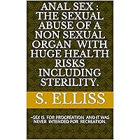 ANAL SEX : THE SEXUAL ABUSE OF A NON SEXUAL ORGAN with huge health risks INCLUDING STERILITY.: ~SEX IS FOR PROCREATION AND IT WAS NEVER INTENDED FOR RECREATION. ANAL SEX : THE SEXUAL ABUSE OF A NON SEXUAL ORGAN with huge health risks INCLUDING STERILITY.: ~SEX IS FOR PROCREATION AND IT WAS NEVER INTENDED FOR RECREATION. Kindle Paperback