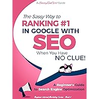 SEO - The Sassy Way to Ranking #1 in Google - when you have NO CLUE!: A Beginner's Guide to Search Engine Optimization (Beginner Internet Marketing Series Book 4)