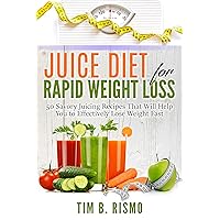 Juice Diet for Rapid Weight Loss: 50 Savory Recipes That Will Help You to Effectively Lose Weight Fast Juice Diet for Rapid Weight Loss: 50 Savory Recipes That Will Help You to Effectively Lose Weight Fast Kindle Paperback