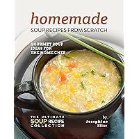 Homemade Soup Recipes from Scratch: Gourmet Soup Ideas for the Home Chef (The Ultimate Soup Recipe Collection) Homemade Soup Recipes from Scratch: Gourmet Soup Ideas for the Home Chef (The Ultimate Soup Recipe Collection) Kindle Paperback