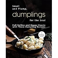 Small and Plump, Dumplings for the Soul: Full Bellies and Happy Hearts with These Dumplings Small and Plump, Dumplings for the Soul: Full Bellies and Happy Hearts with These Dumplings Kindle Paperback