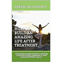 How To Build an Amazing Life After Treatment How To Build an Amazing Life After Treatment Kindle Paperback