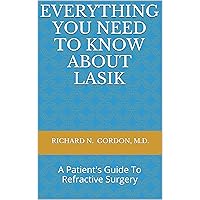 Everything You Need To Know About LASIK: A Patient's Guide To Refractive Surgery Everything You Need To Know About LASIK: A Patient's Guide To Refractive Surgery Kindle Paperback