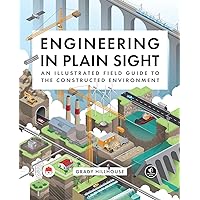 Engineering in Plain Sight: An Illustrated Field Guide to the Constructed Environment Engineering in Plain Sight: An Illustrated Field Guide to the Constructed Environment