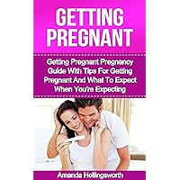 Getting Pregnant: Getting Pregnant Pregnancy Guide With Tips For Getting Pregnant And What To Expect When You're Expecting (Conceiving A Baby) Getting Pregnant: Getting Pregnant Pregnancy Guide With Tips For Getting Pregnant And What To Expect When You're Expecting (Conceiving A Baby) Kindle