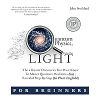 Quantum Physics for Beginners, Into the Light: The 4 Bizarre Discoveries You Must Know to Master Quantum Mechanics Fast, Revealed Step-By-Step (In Plain English) Quantum Physics for Beginners, Into the Light: The 4 Bizarre Discoveries You Must Know to Master Quantum Mechanics Fast, Revealed Step-By-Step (In Plain English) Audible Audiobook Kindle Paperback Hardcover
