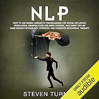 NLP: How to Use Neuro-Linguistic Programming for Social Influence, Persuasion, Manipulation and Mind Control, Including Tips on Dark Human Psychology, Hypnosis, and Cognitive Behavioral Therapy NLP: How to Use Neuro-Linguistic Programming for Social Influence, Persuasion, Manipulation and Mind Control, Including Tips on Dark Human Psychology, Hypnosis, and Cognitive Behavioral Therapy Audible Audiobook Kindle Hardcover Paperback