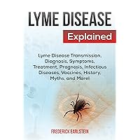 Lyme Disease Explained: Lyme Disease Transmission, Diagnosis, Symptoms, Treatment, Prognosis, Infectious Diseases, Vaccines, History, Myths, and More!