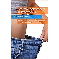 How to Lose Weight in Two Weeks: What to Eat, Drink, and Do (and Not Do) To Lose Weight Fast How to Lose Weight in Two Weeks: What to Eat, Drink, and Do (and Not Do) To Lose Weight Fast Kindle