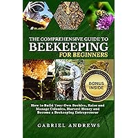 The Comprehensive Guide to Beekeeping for Beginners: How to Build Your Own Beehive, Raise and Manage Colonies, Harvest Honey and Become a Beekeeping Entrepreneur |+ Bonus Inside The Comprehensive Guide to Beekeeping for Beginners: How to Build Your Own Beehive, Raise and Manage Colonies, Harvest Honey and Become a Beekeeping Entrepreneur |+ Bonus Inside Kindle Paperback Hardcover