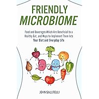 FRIENDLY MICROBIOME: Food and Beverages Which Are Beneficial to a Healthy Gut, and Ways to Implement Them Into Your Diet and Everyday Life FRIENDLY MICROBIOME: Food and Beverages Which Are Beneficial to a Healthy Gut, and Ways to Implement Them Into Your Diet and Everyday Life Kindle Paperback