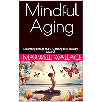 Mindful Aging: Embracing Change and Celebrating Life’s Journey After 50