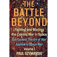 The Battle Beyond—Fighting and Winning the Coming War in Space – Sun Tzu and the Art of War Applied to Space War - Volume 1: Ancient Chinese Military ... Applied to Outer Space Warfare Strategies The Battle Beyond—Fighting and Winning the Coming War in Space – Sun Tzu and the Art of War Applied to Space War - Volume 1: Ancient Chinese Military ... Applied to Outer Space Warfare Strategies Hardcover
