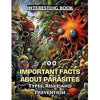 100 Important Facts About Parasites: Types, Risks, and Prevention 100 Important Facts About Parasites: Types, Risks, and Prevention Kindle Paperback