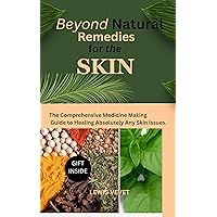 Beyond Natural Remedies for the Skin: The Comprehensive Medicine-Making Guide to Healing Absolutely Any Skin Issues. Beyond Natural Remedies for the Skin: The Comprehensive Medicine-Making Guide to Healing Absolutely Any Skin Issues. Kindle Paperback