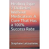 Healing Type 2 Diabetes Without Medication: A Cure That Has a 100% Success Rate Healing Type 2 Diabetes Without Medication: A Cure That Has a 100% Success Rate Kindle Paperback